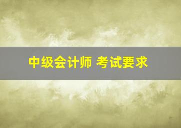 中级会计师 考试要求